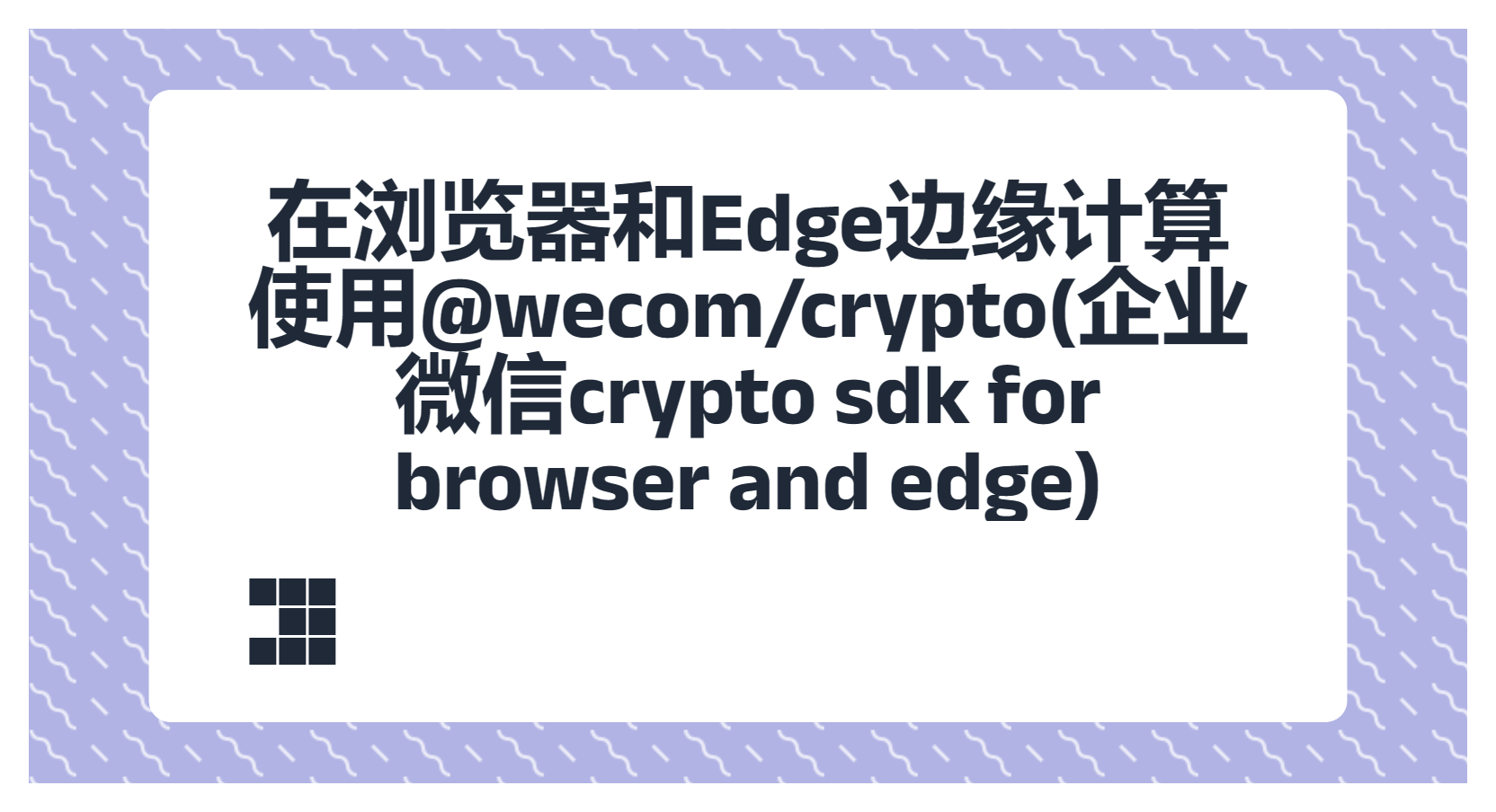 在浏览器和Edge边缘计算使用@wecom/crypto(企业微信crypto sdk for browser and edge)